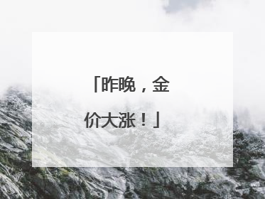 昨晚，金价大涨！