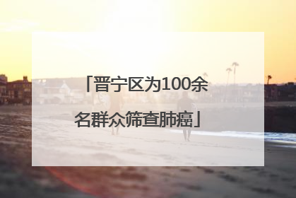 晋宁区为100余名群众筛查肺癌