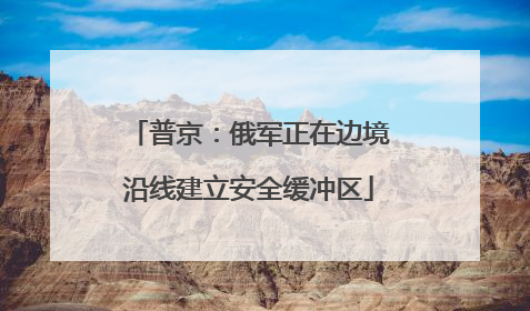 普京：俄军正在边境沿线建立安全缓冲区