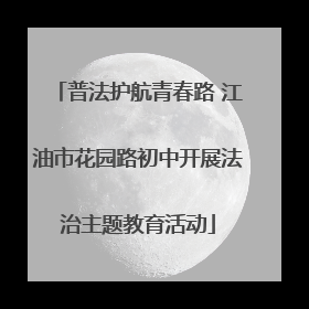 普法护航青春路 江油市花园路初中开展法治主题教育活动