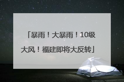 暴雨！大暴雨！10级大风！福建即将大反转