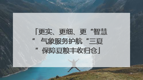 更实、更细、更“智慧” 气象服务护航“三夏”保障夏粮丰收归仓