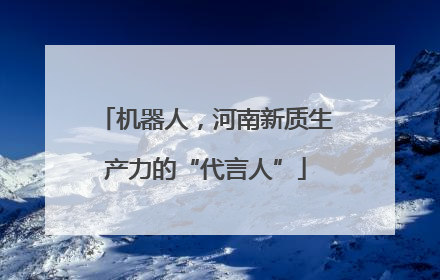 机器人，河南新质生产力的“代言人”