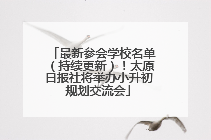 最新参会学校名单（持续更新）！太原日报社将举办小升初规划交流会