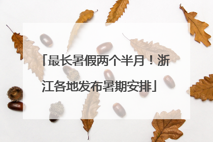 最长暑假两个半月！浙江各地发布暑期安排
