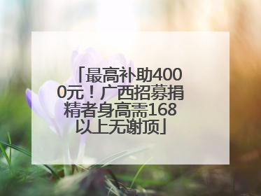 最高补助4000元！广西招募捐精者身高需168以上无谢顶