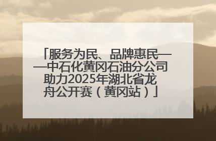 服务为民、品牌惠民——中石化黄冈石油分公司助力2025年湖北省龙舟公开赛（黄冈站）
