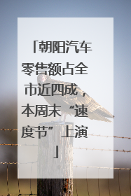 朝阳汽车零售额占全市近四成，本周末“速度节”上演