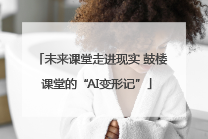 未来课堂走进现实 鼓楼课堂的“AI变形记”