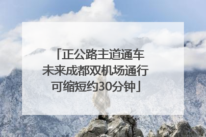 正公路主道通车 未来成都双机场通行可缩短约30分钟