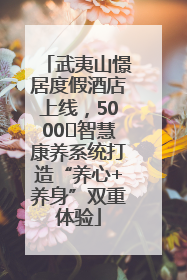 武夷山憬居度假酒店上线，5000㎡智慧康养系统打造“养心+养身”双重体验