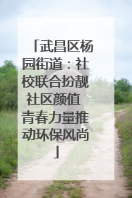 武昌区杨园街道：社校联合扮靓社区颜值 青春力量推动环保风尚