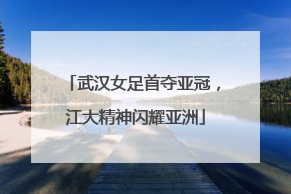 武汉女足首夺亚冠，江大精神闪耀亚洲