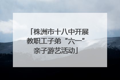 株洲市十八中开展教职工子弟“六一”亲子游艺活动