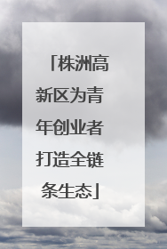 株洲高新区为青年创业者打造全链条生态