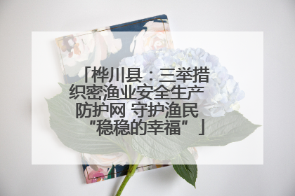 桦川县：三举措织密渔业安全生产防护网 守护渔民“稳稳的幸福”