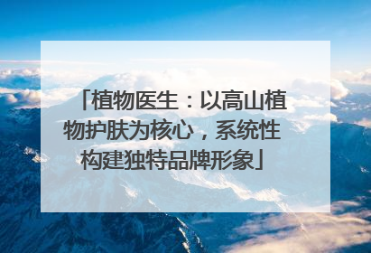 植物医生：以高山植物护肤为核心，系统性构建独特品牌形象