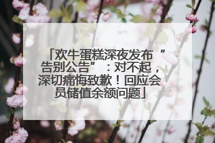欢牛蛋糕深夜发布“告别公告”：对不起，深切痛悔致歉！回应会员储值余额问题