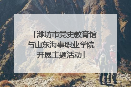 潍坊市党史教育馆与山东海事职业学院开展主题活动