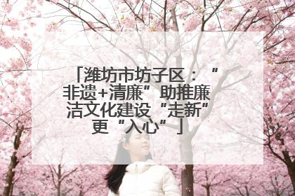 潍坊市坊子区：“非遗+清廉”助推廉洁文化建设“走新”更“入心”