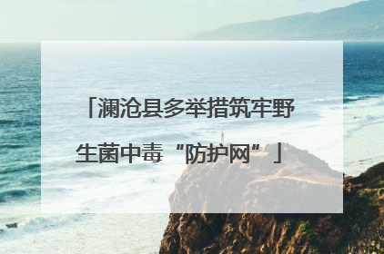 澜沧县多举措筑牢野生菌中毒“防护网”