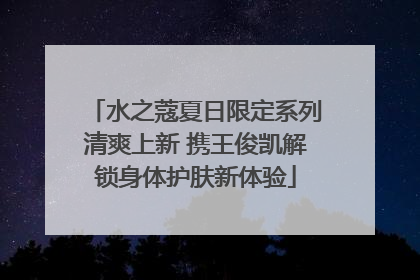 水之蔻夏日限定系列清爽上新 携王俊凯解锁身体护肤新体验