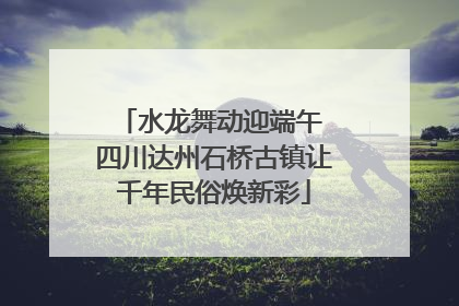 水龙舞动迎端午 四川达州石桥古镇让千年民俗焕新彩