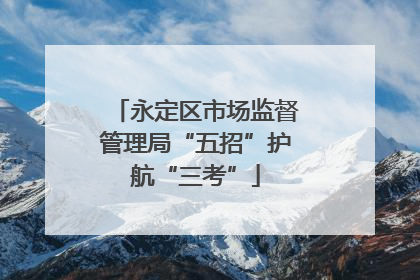 永定区市场监督管理局“五招”护航“三考”