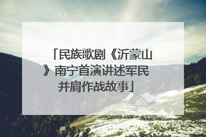 民族歌剧《沂蒙山》南宁首演讲述军民并肩作战故事