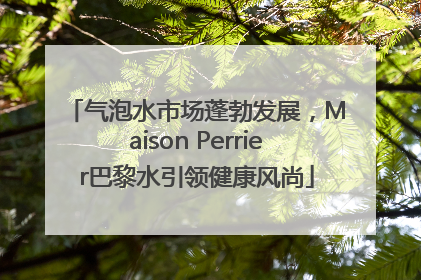气泡水市场蓬勃发展，Maison Perrier巴黎水引领健康风尚