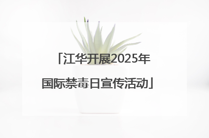 江华开展2025年国际禁毒日宣传活动
