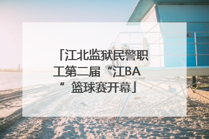 江北监狱民警职工第二届“江BA”篮球赛开幕