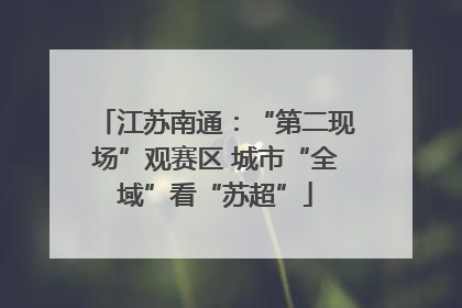江苏南通：“第二现场”观赛区 城市“全域”看“苏超”