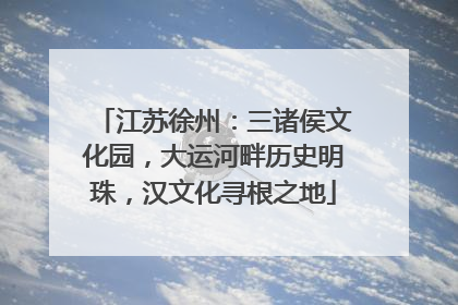江苏徐州：三诸侯文化园，大运河畔历史明珠，汉文化寻根之地