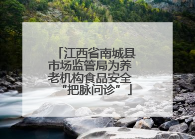 江西省南城县市场监管局为养老机构食品安全“把脉问诊”