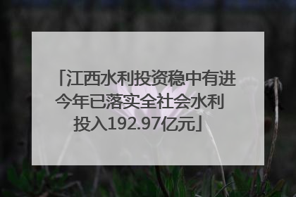 江西水利投资稳中有进 今年已落实全社会水利投入192.97亿元