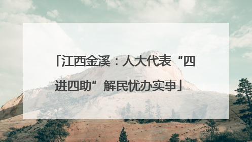 江西金溪：人大代表“四进四助”解民忧办实事