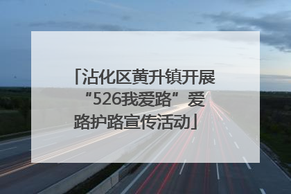 沾化区黄升镇开展“526我爱路”爱路护路宣传活动