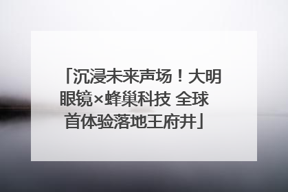 沉浸未来声场！大明眼镜×蜂巢科技 全球首体验落地王府井