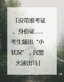 没带准考证、身份证……考生频出“小状况”，民警火速出马