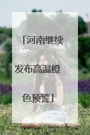 河南继续发布高温橙色预警