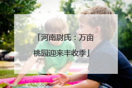 河南尉氏：万亩桃园迎来丰收季