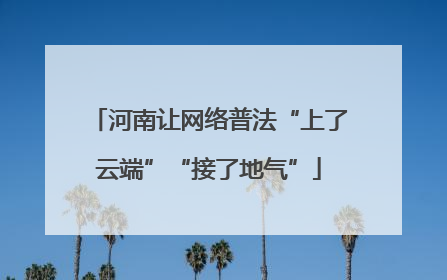 河南让网络普法“上了云端”“接了地气”