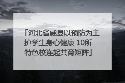 河北省威县以预防为主护学生身心健康 10所特色校连起共育矩阵