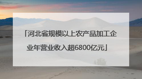 河北省规模以上农产品加工企业年营业收入超6800亿元