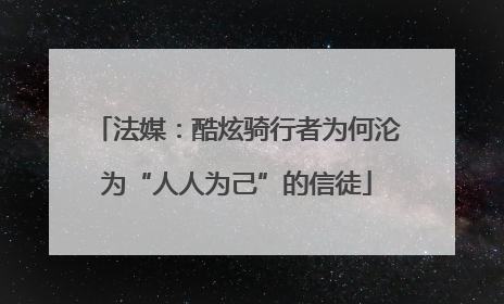 法媒：酷炫骑行者为何沦为“人人为己”的信徒