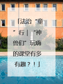 法治“童”行｜“神兽们”玩嗨的课堂有多有趣？！