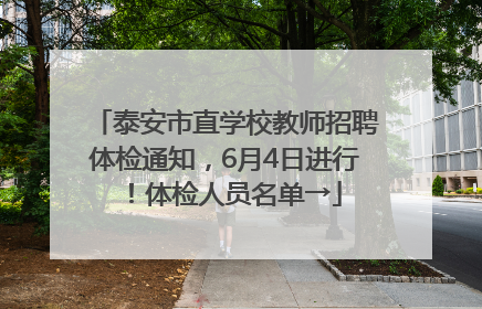泰安市直学校教师招聘体检通知，6月4日进行！体检人员名单→
