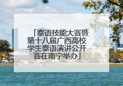 泰语技能大赛暨第十八届广西高校学生泰语演讲公开赛在南宁举办