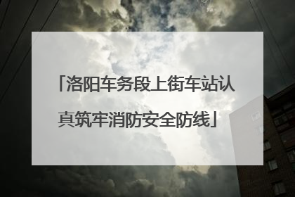 洛阳车务段上街车站认真筑牢消防安全防线